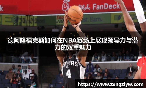 德阿隆福克斯如何在NBA赛场上展现领导力与潜力的双重魅力